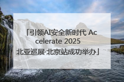 引领AI安全新时代 Accelerate 2025北亚巡展·北京站成功举办