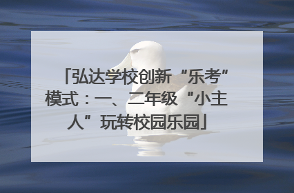 弘达学校创新“乐考”模式：一、二年级“小主人”玩转校园乐园