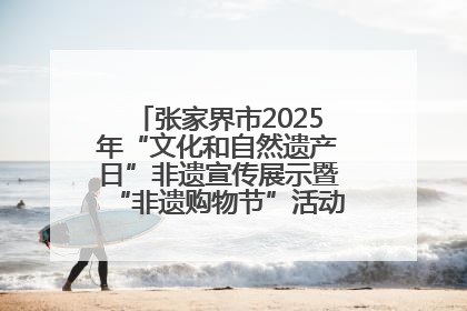 张家界市2025年“文化和自然遗产日”非遗宣传展示暨“非遗购物节”活动在慈利县盛大启幕
