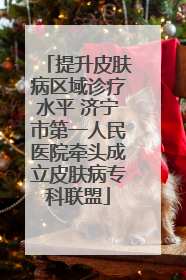 提升皮肤病区域诊疗水平 济宁市第一人民医院牵头成立皮肤病专科联盟