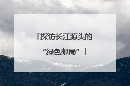 探访长江源头的“绿色邮局”