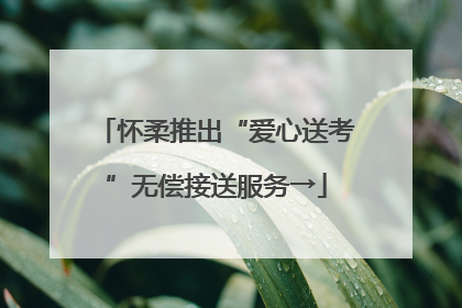 怀柔推出“爱心送考”无偿接送服务→