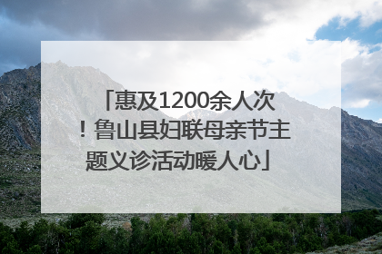 惠及1200余人次！鲁山县妇联母亲节主题义诊活动暖人心