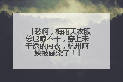 愁啊，梅雨天衣服总也晾不干，穿上未干透的内衣，杭州阿姨被感染了！