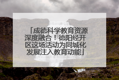 成德科学教育资源深度融合！德阳经开区这场活动为同城化发展注入教育动能