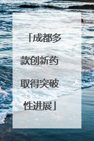 成都多款创新药取得突破性进展