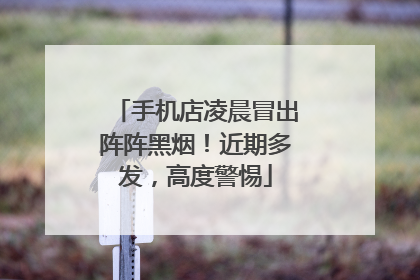 手机店凌晨冒出阵阵黑烟！近期多发，高度警惕