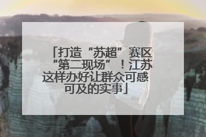 打造“苏超”赛区“第二现场”！江苏这样办好让群众可感可及的实事
