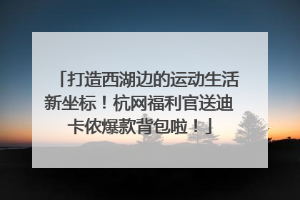 打造西湖边的运动生活新坐标！杭网福利官送迪卡侬爆款背包啦！