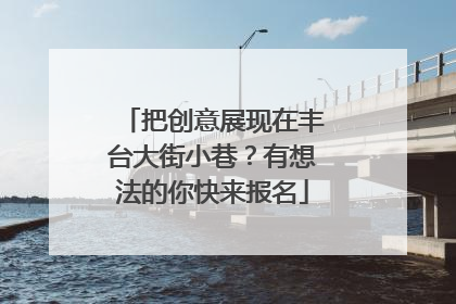 把创意展现在丰台大街小巷？有想法的你快来报名