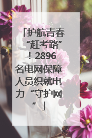 护航青春“赶考路”！2896名电网保障人员织就电力“守护网”
