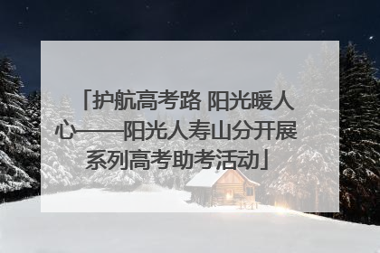 护航高考路 阳光暖人心——阳光人寿山分开展系列高考助考活动