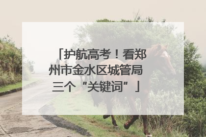 护航高考！看郑州市金水区城管局三个“关键词”