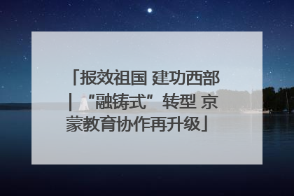 报效祖国 建功西部｜“融铸式”转型 京蒙教育协作再升级