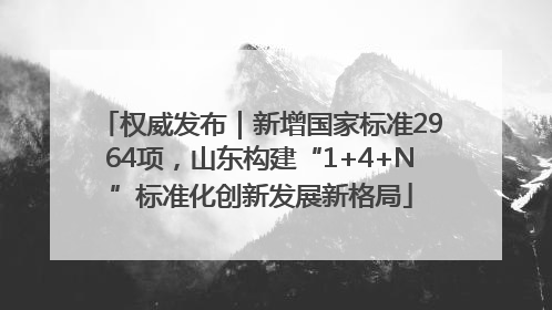 权威发布｜新增国家标准2964项，山东构建“1+4+N”标准化创新发展新格局