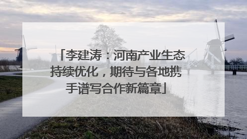 李建涛：河南产业生态持续优化，期待与各地携手谱写合作新篇章