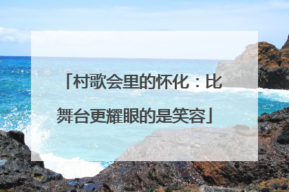 村歌会里的怀化：比舞台更耀眼的是笑容
