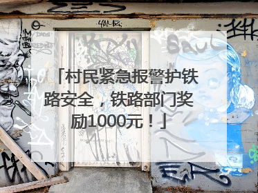 村民紧急报警护铁路安全，铁路部门奖励1000元！