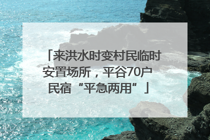 来洪水时变村民临时安置场所，平谷70户民宿“平急两用”