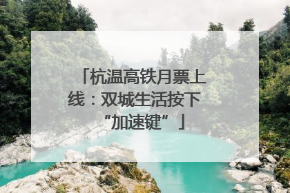 杭温高铁月票上线：双城生活按下“加速键”