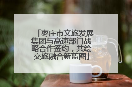 枣庄市文旅发展集团与高速部门战略合作签约，共绘交旅融合新蓝图