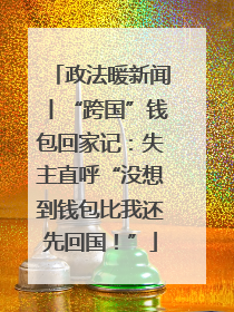 政法暖新闻丨“跨国”钱包回家记：失主直呼“没想到钱包比我还先回国！”