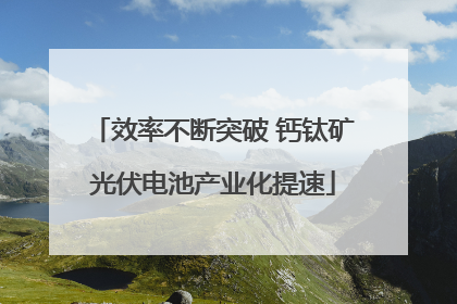 效率不断突破 钙钛矿光伏电池产业化提速