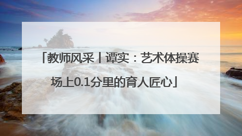 教师风采丨谭实：艺术体操赛场上0.1分里的育人匠心