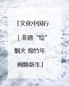 文化中国行｜非遗“绘”烟火 绵竹年画焕新生