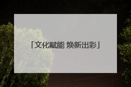 文化赋能 焕新出彩