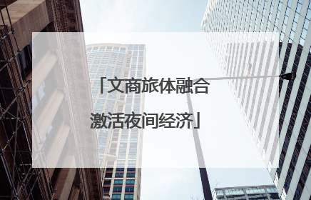 文商旅体融合激活夜间经济