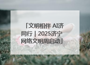 文明相伴 AI济同行｜2025济宁网络文明周启动