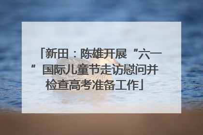 新田：陈雄开展“六一”国际儿童节走访慰问并检查高考准备工作