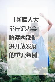 新疆人大举行记者会解读两部促进开放发展的重要条例
