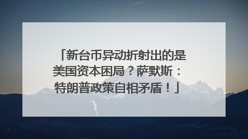 新台币异动折射出的是美国资本困局？萨默斯：特朗普政策自相矛盾！