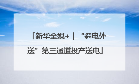 新华全媒+｜“疆电外送”第三通道投产送电