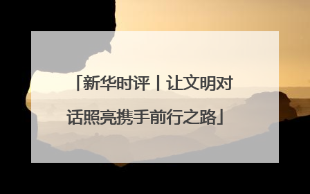 新华时评丨让文明对话照亮携手前行之路