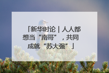 新华时论｜人人都想当“南哥”，共同成就“苏大强”