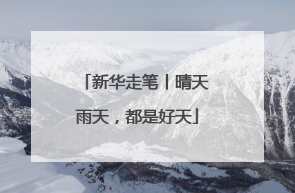 新华走笔丨晴天雨天，都是好天