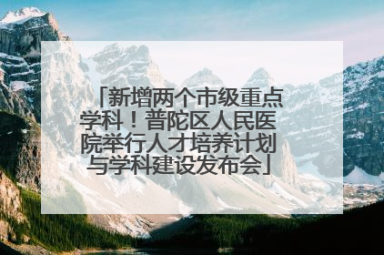 新增两个市级重点学科！普陀区人民医院举行人才培养计划与学科建设发布会