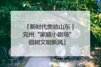 新时代美德山东｜兖州“家庭小剧场”倡树文明新风