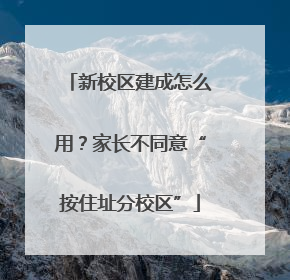 新校区建成怎么用？家长不同意“按住址分校区”