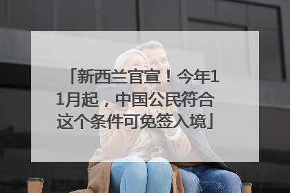 新西兰官宣！今年11月起，中国公民符合这个条件可免签入境