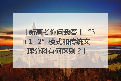 新高考你问我答丨“3+1+2”模式和传统文理分科有何区别？