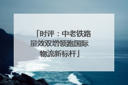 时评：中老铁路量效双增领跑国际物流新标杆