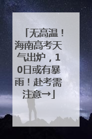 无高温！海南高考天气出炉，10日或有暴雨！赴考需注意→
