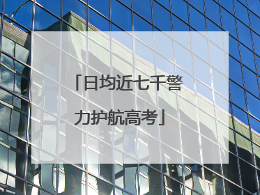 日均近七千警力护航高考