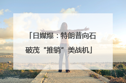 日媒爆：特朗普向石破茂“推销”美战机