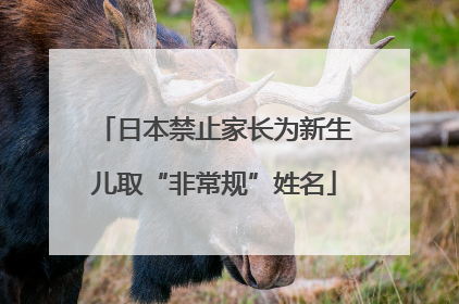 日本禁止家长为新生儿取“非常规”姓名