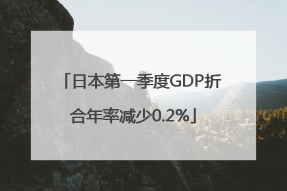 日本第一季度GDP折合年率减少0.2%